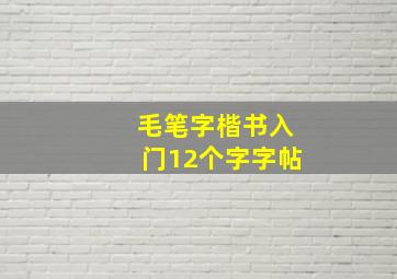 毛笔字楷书入门12个字字帖