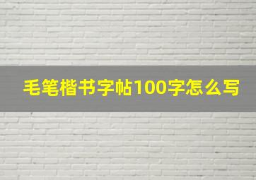 毛笔楷书字帖100字怎么写