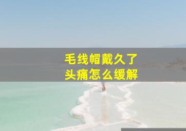 毛线帽戴久了头痛怎么缓解