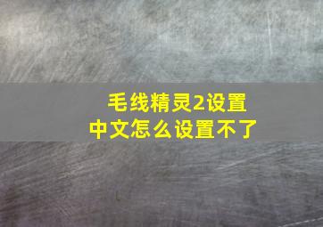 毛线精灵2设置中文怎么设置不了