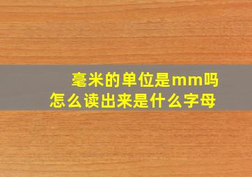 毫米的单位是mm吗怎么读出来是什么字母