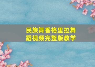 民族舞香格里拉舞蹈视频完整版教学