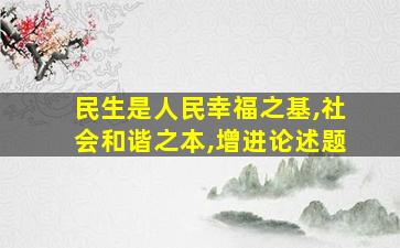 民生是人民幸福之基,社会和谐之本,增进论述题