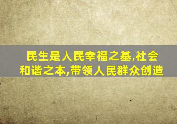 民生是人民幸福之基,社会和谐之本,带领人民群众创造