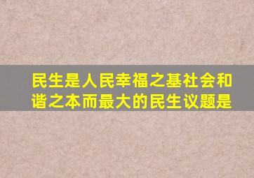 民生是人民幸福之基社会和谐之本而最大的民生议题是