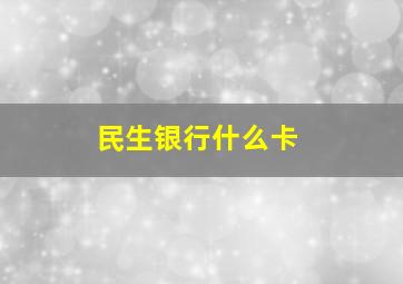 民生银行什么卡