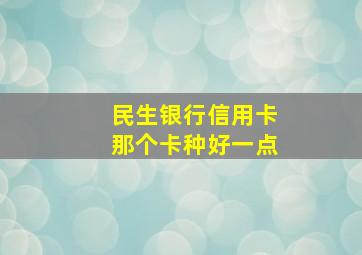 民生银行信用卡那个卡种好一点