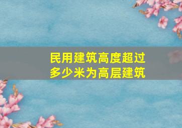 民用建筑高度超过多少米为高层建筑