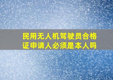 民用无人机驾驶员合格证申请人必须是本人吗