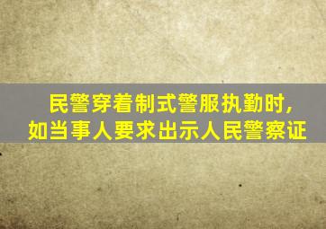 民警穿着制式警服执勤时,如当事人要求出示人民警察证