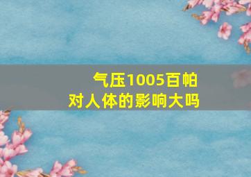 气压1005百帕对人体的影响大吗