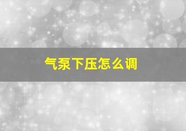 气泵下压怎么调