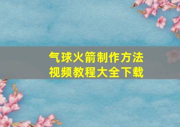 气球火箭制作方法视频教程大全下载