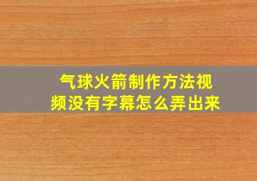 气球火箭制作方法视频没有字幕怎么弄出来