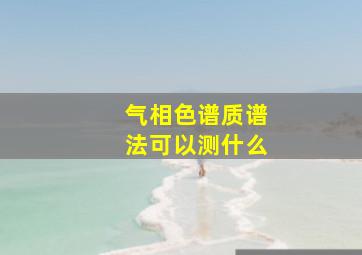 气相色谱质谱法可以测什么