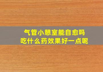 气管小憩室能自愈吗吃什么药效果好一点呢