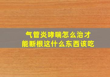 气管炎哮喘怎么治才能断根这什么东西该吃