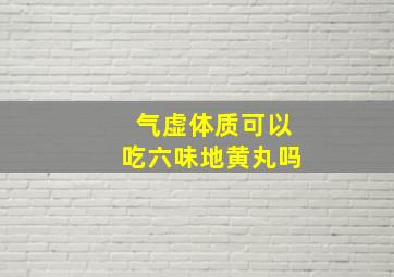 气虚体质可以吃六味地黄丸吗