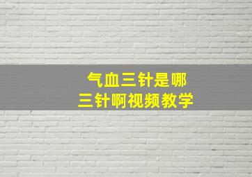 气血三针是哪三针啊视频教学