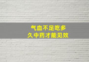 气血不足吃多久中药才能见效