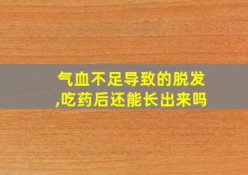 气血不足导致的脱发,吃药后还能长出来吗