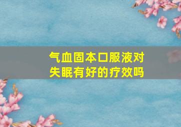 气血固本口服液对失眠有好的疗效吗