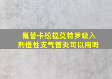 氟替卡松福莫特罗吸入剂慢性支气管炎可以用吗