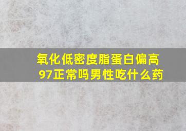 氧化低密度脂蛋白偏高97正常吗男性吃什么药