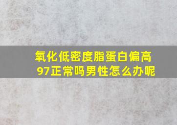 氧化低密度脂蛋白偏高97正常吗男性怎么办呢