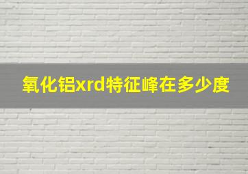 氧化铝xrd特征峰在多少度