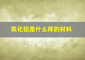 氧化铝是什么样的材料