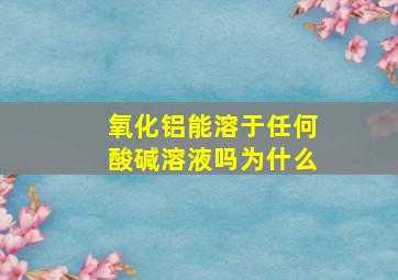 氧化铝能溶于任何酸碱溶液吗为什么