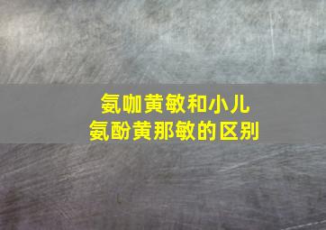 氨咖黄敏和小儿氨酚黄那敏的区别