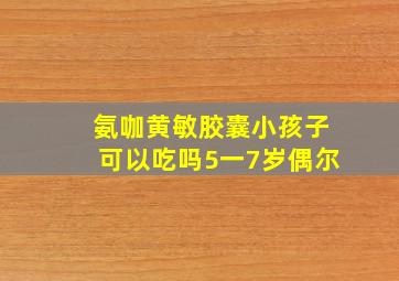 氨咖黄敏胶囊小孩子可以吃吗5一7岁偶尔