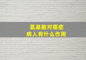 氨基酸对癌症病人有什么作用