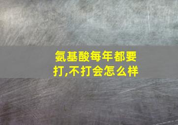 氨基酸每年都要打,不打会怎么样