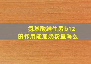 氨基酸维生素b12的作用能加奶粉里喝么