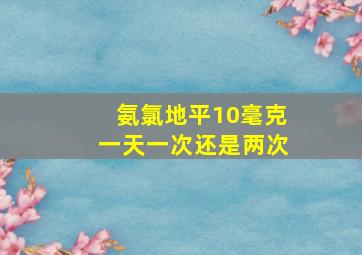 氨氯地平10毫克一天一次还是两次