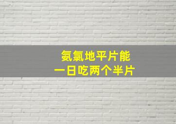 氨氯地平片能一日吃两个半片