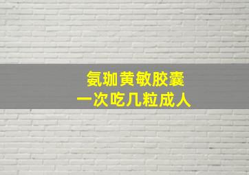 氨珈黄敏胶囊一次吃几粒成人