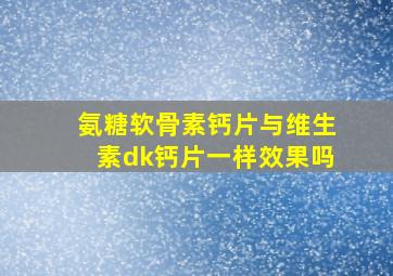 氨糖软骨素钙片与维生素dk钙片一样效果吗