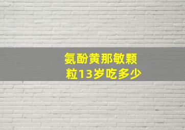 氨酚黄那敏颗粒13岁吃多少