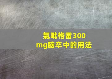 氯吡格雷300mg脑卒中的用法