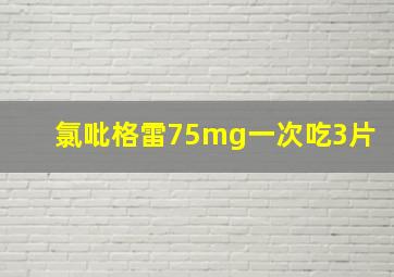 氯吡格雷75mg一次吃3片