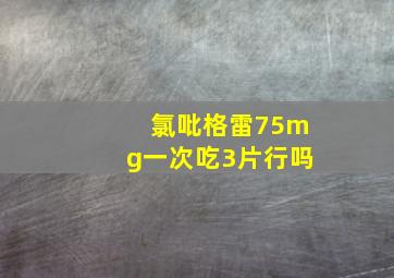 氯吡格雷75mg一次吃3片行吗