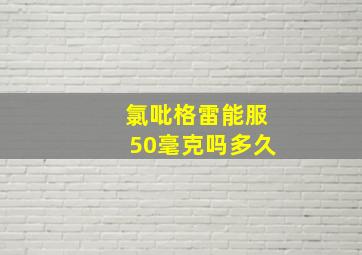 氯吡格雷能服50毫克吗多久