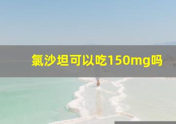 氯沙坦可以吃150mg吗