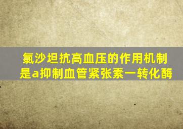 氯沙坦抗高血压的作用机制是a抑制血管紧张素一转化酶