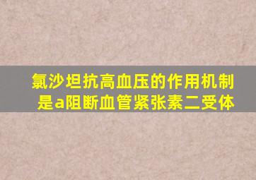 氯沙坦抗高血压的作用机制是a阻断血管紧张素二受体