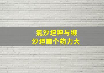 氯沙坦钾与缬沙坦哪个药力大